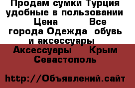 Продам сумки.Турция,удобные в пользовании. › Цена ­ 500 - Все города Одежда, обувь и аксессуары » Аксессуары   . Крым,Севастополь